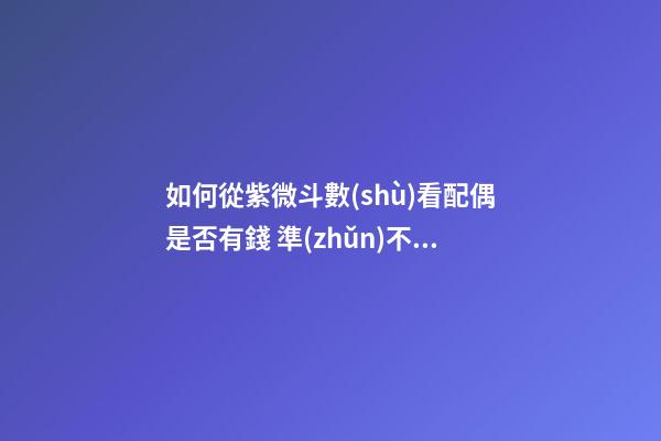 如何從紫微斗數(shù)看配偶是否有錢 準(zhǔn)不準(zhǔn)